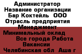 Администратор › Название организации ­ Бар Коктейль, ООО › Отрасль предприятия ­ Менеджмент › Минимальный оклад ­ 30 000 - Все города Работа » Вакансии   . Челябинская обл.,Аша г.